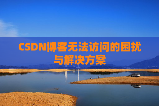 CSDN博客无法访问的困扰与解决方案 CSDN博客无法访问的困扰与解决方案